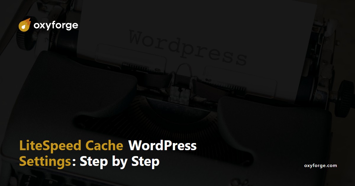Oxyforge - Litespeed cache WordPress settings: step by step